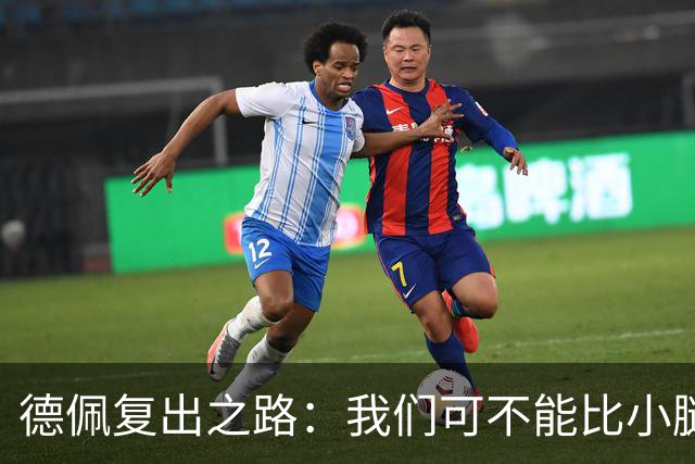 德佩复出之路：我们可不能比小腿更焦急！