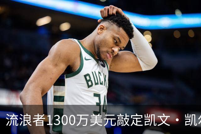 流浪者1300万美元敲定凯文·凯尔西，创队史引援纪录